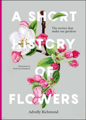 A Short History of Flowers: The Stories That Make Our Gardens