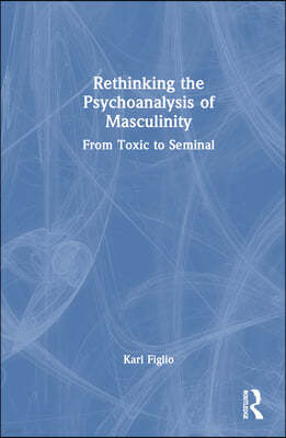 Rethinking the Psychoanalysis of Masculinity: From Toxic to Seminal