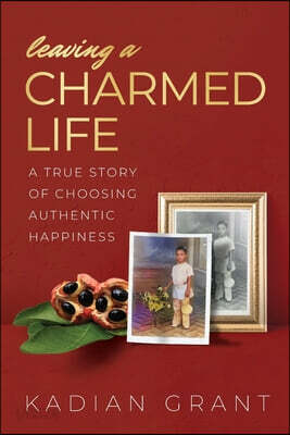 Leaving a Charmed Life: A True Story of Choosing Authentic Happiness