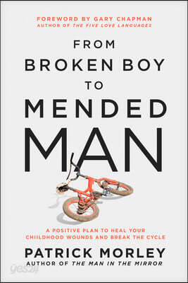 From Broken Boy to Mended Man: A Positive Plan to Heal Your Childhood Wounds and Break the Cycle