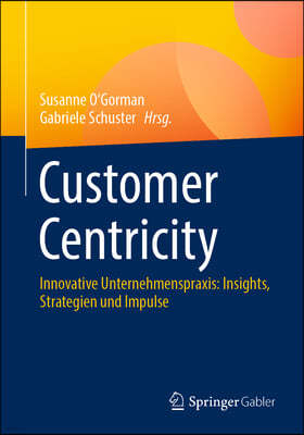 Customer Centricity: Innovative Unternehmenspraxis: Insights, Strategien Und Impulse