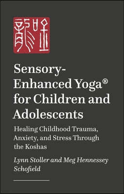 Sensory-Enhanced Yoga(r) for Children and Adolescents: Healing Childhood Trauma, Anxiety, and Stress Through the Koshas