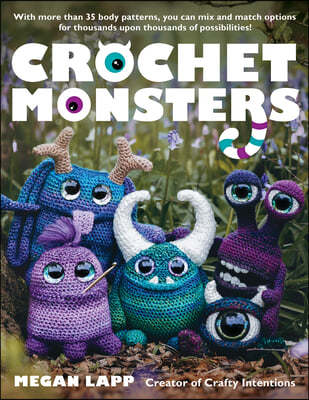 Crochet Monsters: With More Than 35 Body Patterns and Options for Horns, Limbs, Antennae and So Much More, You Can Mix and Match Options