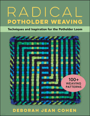 Radical Potholder Weaving: Techniques and Inspiration for the Potholder Loom; 100+ Weaving Patterns