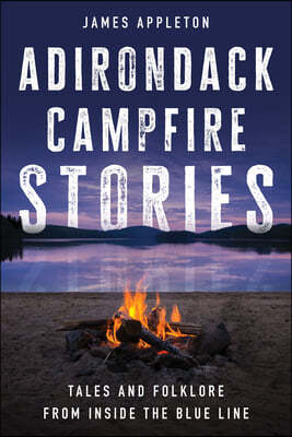 Adirondack Campfire Stories: Tales and Folklore from Inside the Blue Line