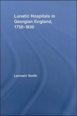 Lunatic Hospitals in Georgian England, 1750?1830