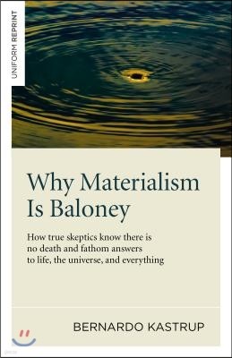 Why Materialism Is Baloney: How True Skeptics Know There Is No Death and Fathom Answers to Life, the Universe and Everything