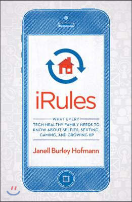 iRules: What Every Tech-Healthy Family Needs to Know about Selfies, Sexting, Gaming, and Growing Up