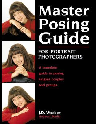 Master Posing Guide for Portrait Photographers: A Complete Guide to Posing Singles, Couples and Groups