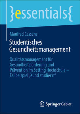 Studentisches Gesundheitsmanagement: Qualitatsmanagement Fur Gesundheitsforderung Und Pravention Im Setting Hochschule - Fallbeispiel "Xund Studier'n"