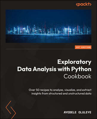 Exploratory Data Analysis with Python Cookbook: Over 50 recipes to analyze, visualize, and extract insights from structured and unstructured data