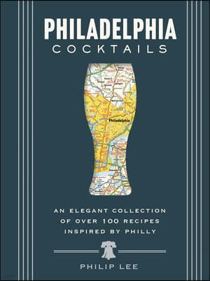 Philadelphia Cocktails: An Elegant Collection of Over 100 Recipes Inspired by Philly