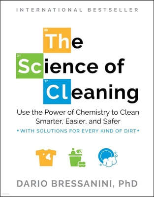 The Science of Cleaning: Use the Power of Chemistry to Clean Smarter, Easier, and Safer-With Solutions for Every Kind of Dirt