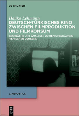Deutsch-Turkisches Kino Zwischen Filmproduktion Und Filmkonsum: Gesprache Und Analysen Zu Den Spielraumen Filmischen Denkens