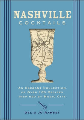 Nashville Cocktails: An Elegant Collection of Over 100 Recipes Inspired by Music City
