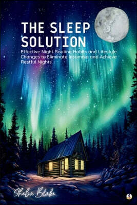 The Sleep Solution: Effective Night Routine Habits and Lifestyle Changes to Eliminate Insomnia and Achieve Restful Nights (Featuring Beaut