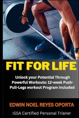 Fit for Life: Unlock your Potential Through Powerful Workouts: 12-week Push-Pull-Legs workout Program included