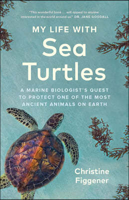 My Life with Sea Turtles: A Marine Biologist's Quest to Protect One of the Most Ancient Animals on Earth
