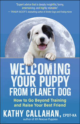 Welcoming Your Puppy from Planet Dog: How to Go Beyond Training and Raise Your Best Friend