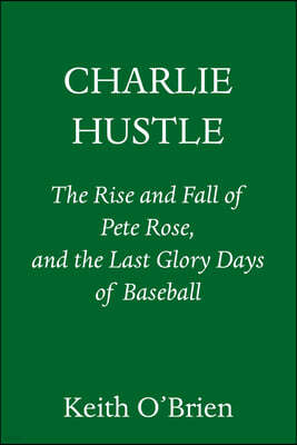 Charlie Hustle: The Rise and Fall of Pete Rose, and the Last Glory Days of Baseball