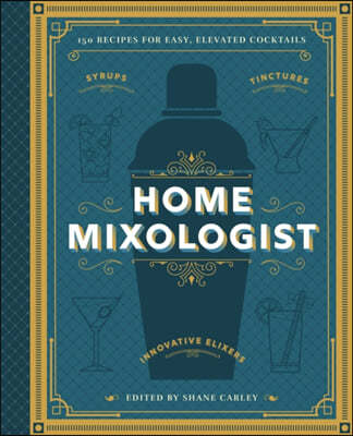 The Home Mixologist: Shake Up Your Cocktail Game with 150 Recipes