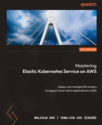Mastering Elastic Kubernetes Service on AWS: Deploy and manage EKS clusters to support cloud-native applications in AWS