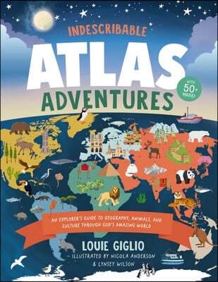 Indescribable Atlas Adventures: An Explorer's Guide to Geography, Animals, and Cultures Through God's Amazing World