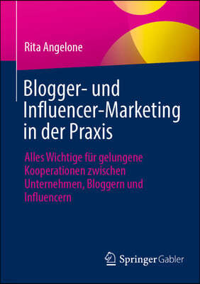 Blogger- Und Influencer-Marketing in Der Praxis: Alles Wichtige Fur Gelungene Kooperationen Zwischen Unternehmen, Bloggern Und Influencern