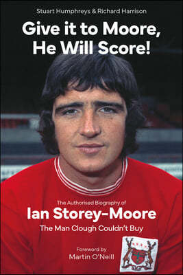 Give It to Moore, He Will Score!: The Authorised Biography of Ian Storey-Moore, the Man Clough Couldn't Buy