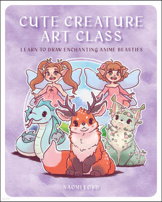 Cute Creature Art Class: Enchanting Anime Beasties - Learn to Draw Over 50 Magical Monsters