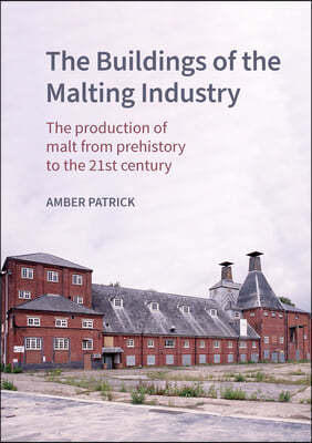 The Buildings of the Maltings Industry: The Production of Malt from Prehistory to the 21st Century