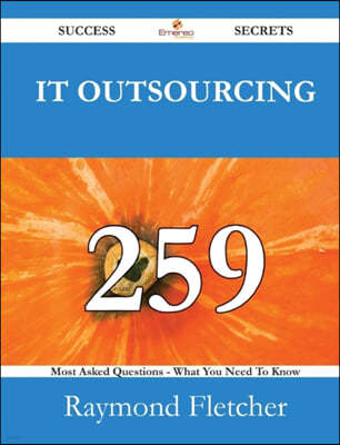 It Outsourcing 259 Success Secrets - 259 Most Asked Questions on It Outsourcing - What You Need to Know