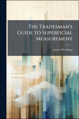 The Tradesman's Guide to Superficial Measurement: Being a Collection of Tables, Calculated From One Inch to Two Hundred Inches in Length, by One Inch