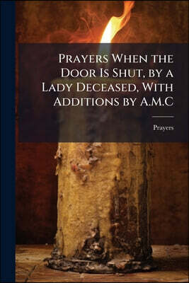 Prayers When the Door Is Shut, by a Lady Deceased, With Additions by A.M.C