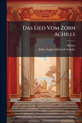 Das Lied Vom Zorn Achills: Aus Unserer Ilias Hergestellt Und in Deutsche Nibelungenzeilen