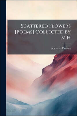 Scattered Flowers [Poems] Collected by M.H