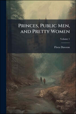 Princes, Public Men, and Pretty Women: Episodes in Real Life; Volume 1