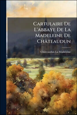 Cartulaire De L'abbaye De La Madeleine De Châteaudun