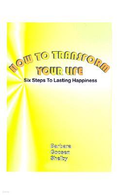 How to Transform Your Life: Six Steps to Lasting Happiness