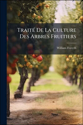 Traité De La Culture Des Arbres Fruitiers: Contenant Une Nouvelle Manière De Les Tailler, Avec Une Méthode Particulière De Guérir Les Maladies Qui Att