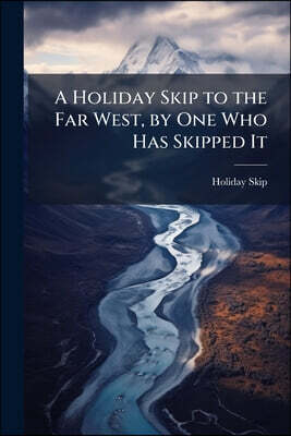 A Holiday Skip to the Far West, by One Who Has Skipped It