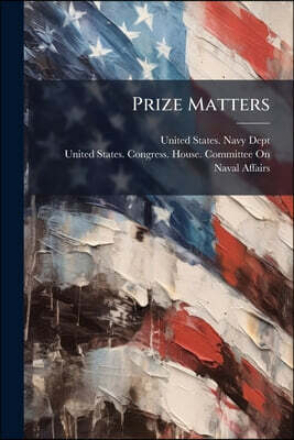 Prize Matters: Letter of the Secretary of the Navy, in Answer to Resolution of the House of Representatives of the 19Th December Last, in Reference to