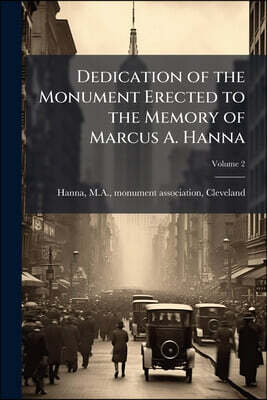 Dedication of the Monument Erected to the Memory of Marcus A. Hanna; Volume 2