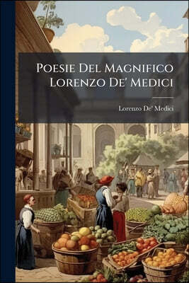 Poesie Del Magnifico Lorenzo De' Medici: In Questa Edizione Nei Luoghi Mancanti E Scorretti Compiute E Alla Vera Lizione Ridotte. S' Aggiungono Le Sta