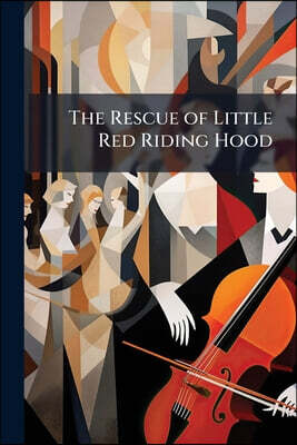 The Rescue of Little Red Riding Hood: A Juvenile Operatta in Five Acts, With Chorus of 150 Voices, for Benefit of Masonic Library Association at Grand