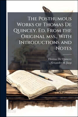 The Posthumous Works of Thomas De Quincey. Ed. From the Original mss., With Introductions and Notes