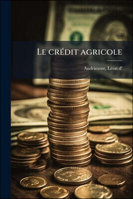 Le credit agricole: Conference donnee, [suivi de] Historique du credit agricole en Europe