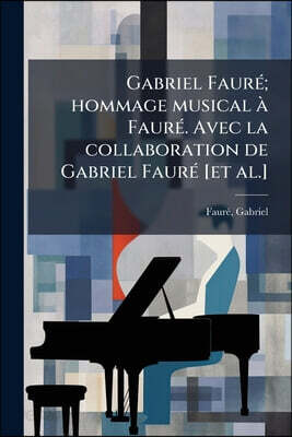 Gabriel Fauré; hommage musical à Fauré. Avec la collaboration de Gabriel Fauré [et al.]