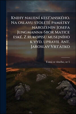 Nabu Press Knihy naueni kest'anskeho. Na oslavu stolete pamatky narozenin Josefa Jungmanna-Sbor Matice eske. Z rukopisu musejniho k vyd. upravil Ant. Jaroslav Vr
