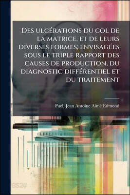 Des ulcérations du col de la matrice, et de leurs diverses formes; envisagées sous le triple rapport des causes de production, du diagnostic différent